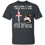 Once Upon A Time There Was A Girl Who Really Loved Coffee And Ballet It Was Me The End Shirt Matching Coffee Lover Dancer Gifts T-Shirt - Macnystore