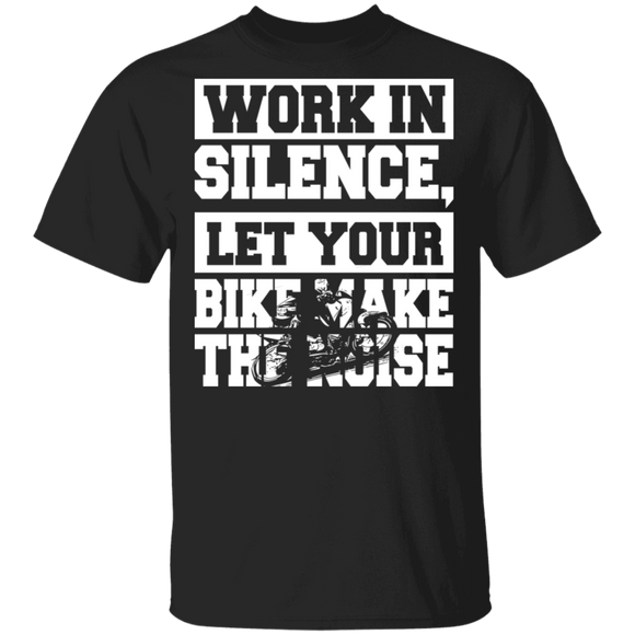 Work In Silence Let Your Bike Make The Noise Funny  Motorcyclist Biker Gifts T-Shirt - Macnystore