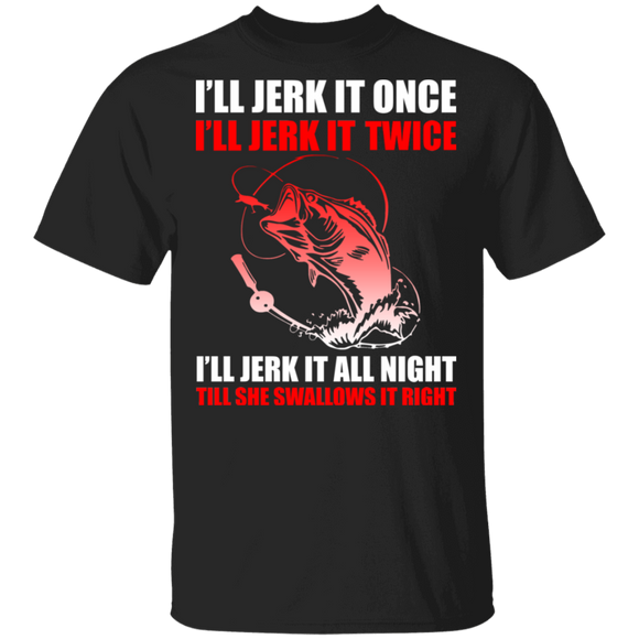 I'll Jerk It Once I'll Jerk It Twice I'll Jerk It All Night Funny Fishing Gifts T-Shirt - Macnystore
