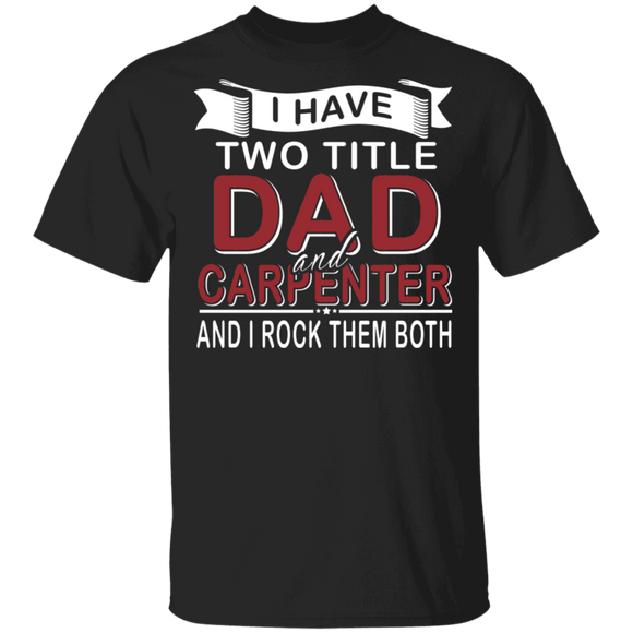 I Have Two Titles Dad And Carpenter Shirt Matching Men Dad Carpenter Woodworker Father's Day Gifts T-Shirt - Macnystore