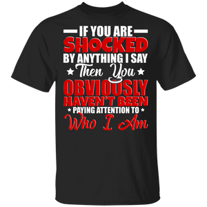 If You Are Shocked By Anything I Say Then You Obviously Haven't Been Paying Attention To Who I Am Gifts T-Shirt - Macnystore