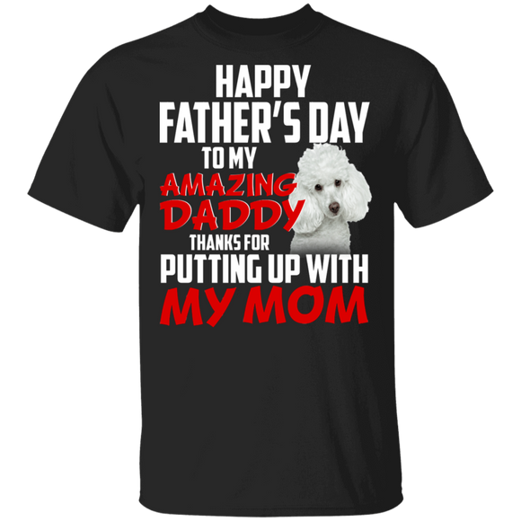 Happy Father's Day To My Amazing Daddy Thanks For Putting Up With My Mom Cool Poodle Shirt Matching Father's Day Gifts T-Shirt - Macnystore