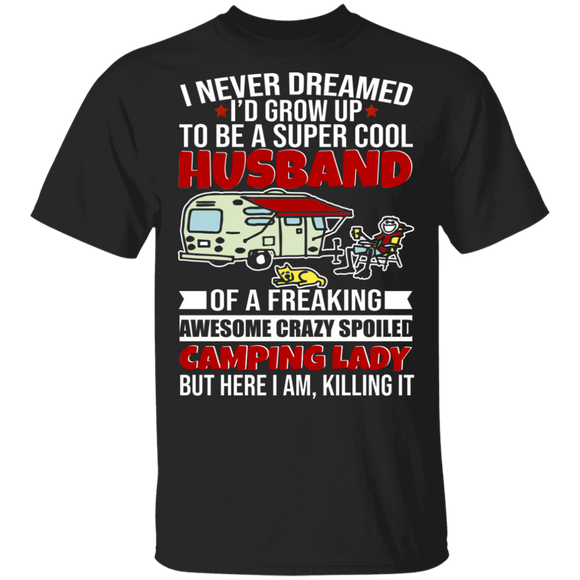 I Never Dreamed Grow Up Super Cool Husband Of Freaking Awesome Crazy Spoiled Camping Lady But Here I Am Killing It Cool Men Husband Gifts T-Shirt - Macnystore