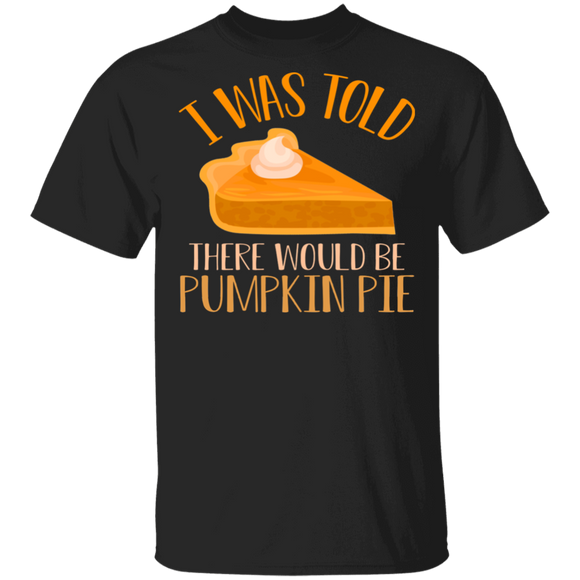 Thanksgiving Pumpkin Pie Shirt I Was Told There Would Be Pumpkin Pie Funny Thanksgiving Pumpkin Pie Lover Gifts T-Shirt - Macnystore