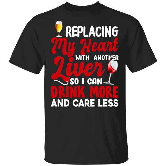 Replacing My Heart With Another Liver So I Can Drink More And Care Less Beer Wine Gifts T-Shirt - Macnystore