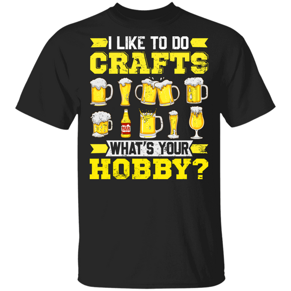 Beer Drinking Shirt I Like To Do Crafts What's Your Hobby Funny Craft Beer Drinking Lover Gifts T-Shirt - Macnystore