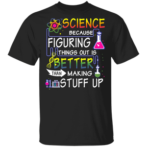 Science Because Figuring Things Out Is Better Than Making Stuff Up Teacher Shirt T-Shirt - Macnystore