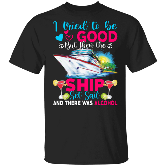 I Try To Be Good But The Ship Set Sail And There Was Alcohol Cool Travel Drinking Gifts T-Shirt - Macnystore