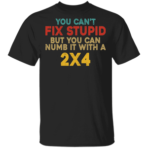 Funny Quote Shirt You Can't Fix Stupid But You Can Numb It With A 2x4 Gifts T-Shirt - Macnystore
