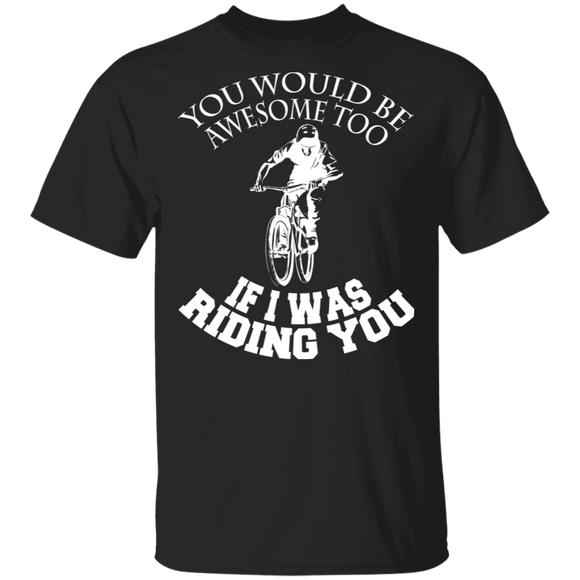 You Would Be Awesome Too If I Was Riding You Cool Biker Shirt Matching Biker Power Gifts T-Shirt - Macnystore