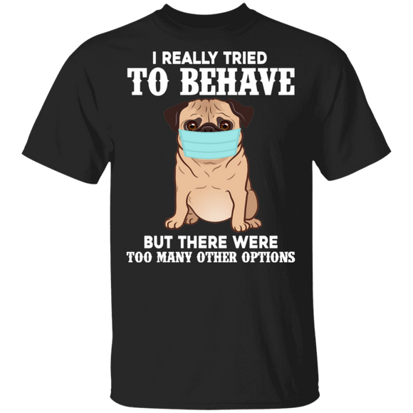 I Really Tried To Behave But There Were Too Many Other Options Funny Social Distancing Pug Lover Gifts T-Shirt - Macnystore