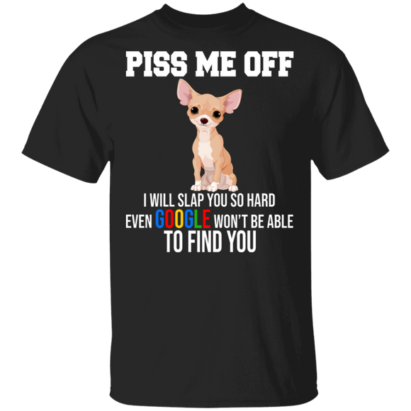 Piss Me Off I Will Slap You So Hard Even Google Won't Be Able To Find You Cute Chihuahua Dog Gifts T-Shirt - Macnystore