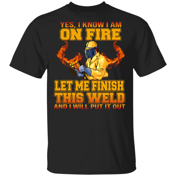 Welder Lover Shirt Yes I Know I Am On Fire Let Me Finish This Weld Proud Welder Lover Gifts T-Shirt - Macnystore