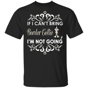 If I Can't Bring Border Collie I'm Not Going Funny Border Collie Matching Border Collie Dog Lover Owner Gifts T-Shirt - Macnystore