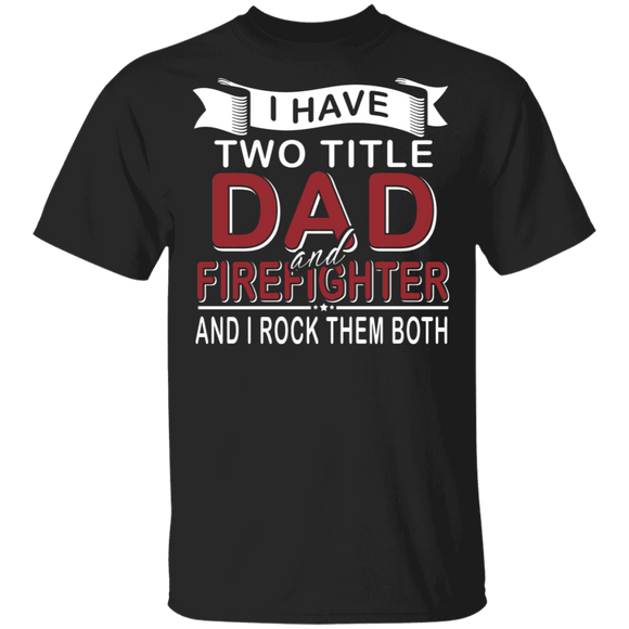 I Have Two Titles Dad And Firefighter Shirt Matching Men Dad Firefighter Fireman Father's Day Gifts T-Shirt - Macnystore