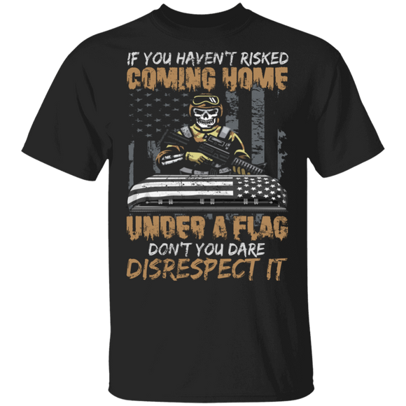 If You Haven't Risked Coming Home Under A Flag Don't You Dare Disrespect It Cool American Flag Proud Veteran Gifts T-Shirt - Macnystore