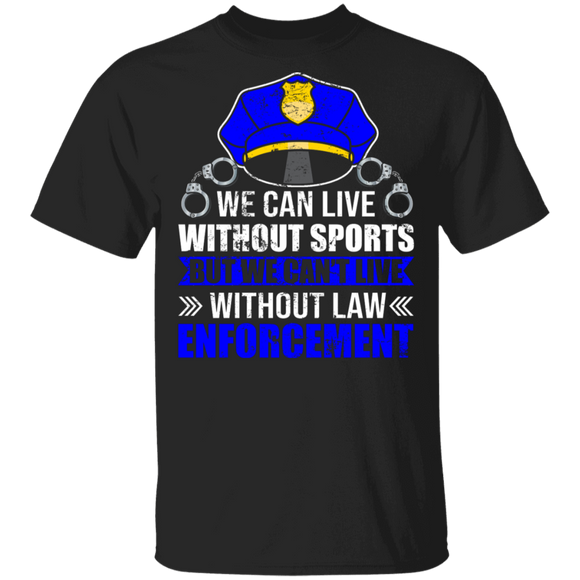 Police Shirt We Can Live Without Sports But We Can't Live Without Law Enforcement Gift T-Shirt - Macnystore