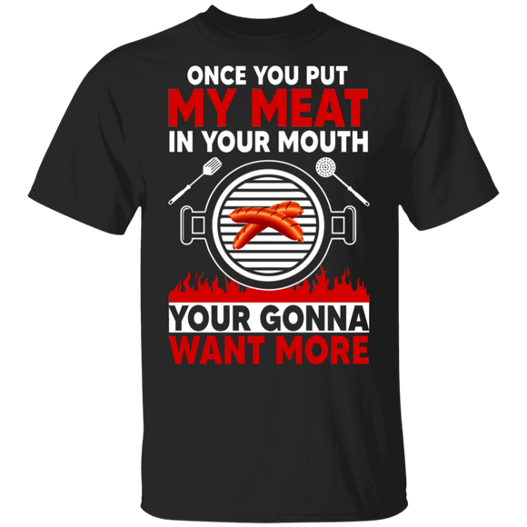 Once You Put My Meat In Your Mouth You're Gonna Want More Cool BBQ Lover Gifts T-Shirt - Macnystore
