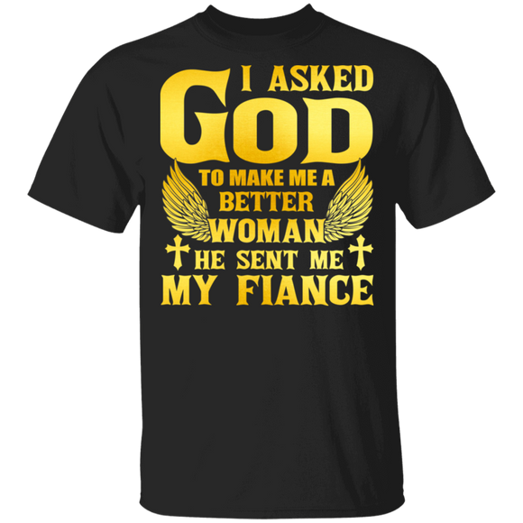 I Asked God To Make Me A Better Woman He Sent Me My Fiance Matching Women Gifts T-Shirt - Macnystore