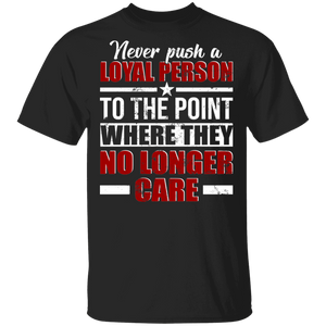 Never Push A Loyal Person To The Point Where They No Longer Care Gifts T-Shirt - Macnystore