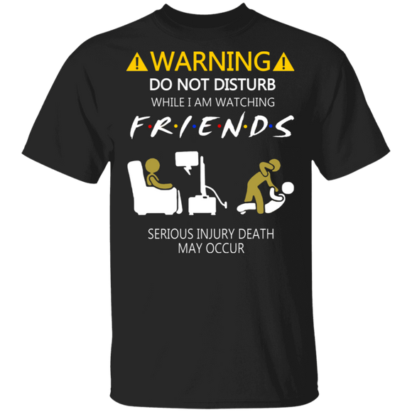 Warning Do Not Disturb While I'm Watching Friends Serious Injury Death Gifts T-Shirt - Macnystore