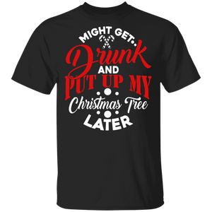Might Get Drunk And Put Up My Christmas Tree Later Funny Christmas Eve Day Gift T-Shirt - Macnystore