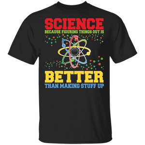 Science Lover Shirt Science Because Figuring Things Out Is Better Than Making Stuff Up Cool Science Teacher Lover Gifts T-Shirt - Macnystore
