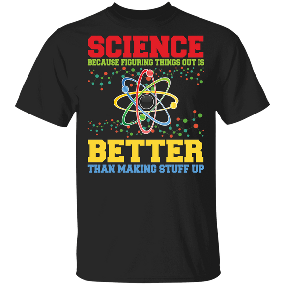 Science Lover Shirt Science Because Figuring Things Out Is Better Than Making Stuff Up Cool Science Teacher Lover Gifts T-Shirt - Macnystore