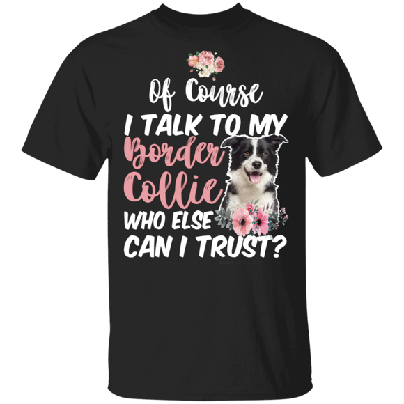 Of Course I Talk To My Border Collie Who Else Can I Trust Cute Border Collie Lover Owner Gifts T-Shirt - Macnystore