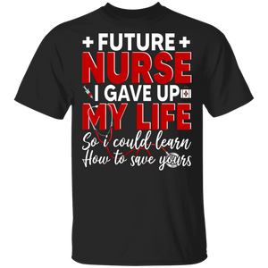 Future Nurse I Gave Up My Life So I Could Learn How To Save Yours Cool Nurse Doctor Gifts T-Shirt - Macnystore
