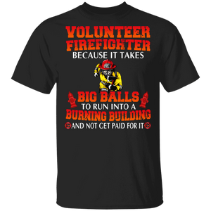 Volunteer Firefighter Because It Takes Big Balls To Run Into A Burning Building And Not Get Paid For It Shirt Firefighter Fireman Gifts T-Shirt - Macnystore