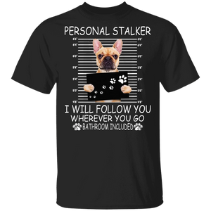 Personal Stalker I Will Follow You Wherever You Go Bathroom Included Funny French Bulldog Gifts T-Shirt - Macnystore