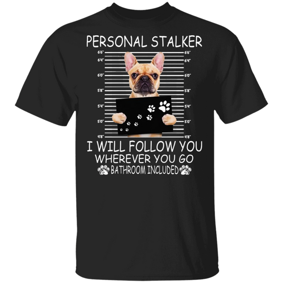Personal Stalker I Will Follow You Wherever You Go Bathroom Included Funny French Bulldog Gifts T-Shirt - Macnystore