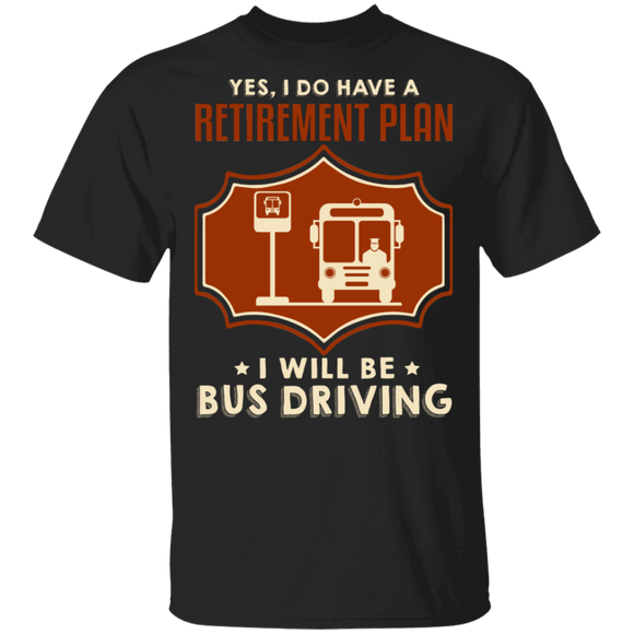 Yes I Do Have A Retirement Plan I Will Be Bus Driving Cool Bus Shirt Matching Bus Driver Retirement Gifts T-Shirt - Macnystore