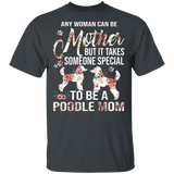 Any Woman Can Be A Mother Someone Special Poodle Mom Floral Poodle Shirt Matching Poodle Dog Lover Mother's Day Gifts T-Shirt - Macnystore