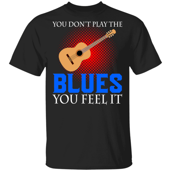 You Don't Play The Blues You Feel It Cool Guitar Blues Music Lover Guitarist Gifts T-Shirt - Macnystore