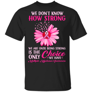 We Don't Know How Strong We Are Until Being Strong Is The Only Choice Multiple Myeloma Awareness Gifts T-Shirt - Macnystore