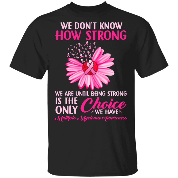 We Don't Know How Strong We Are Until Being Strong Is The Only Choice Multiple Myeloma Awareness Gifts T-Shirt - Macnystore