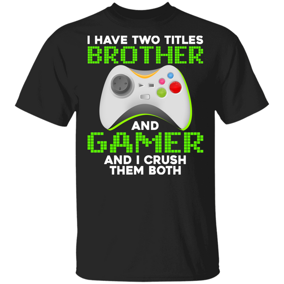 Gamer Shirt I Have Two Tittles Brother And Gamer I Crush Them Both Funny Gaming Brothers Gamer Gifts T-Shirt - Macnystore