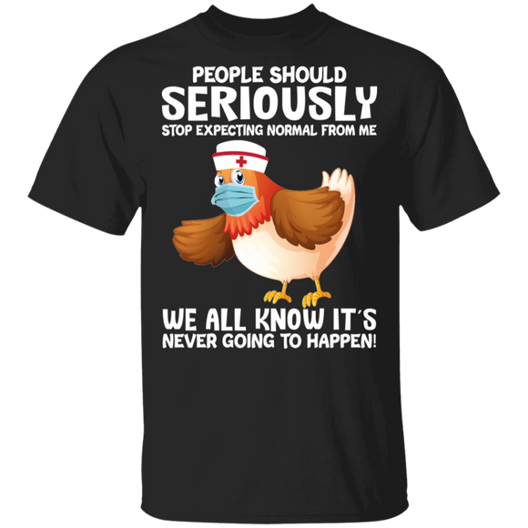 People Should Seriously Stop Expecting Normal From Me We All Know It's Never Going To Happen Cute Chicken Nurse Shirt T-Shirt - Macnystore