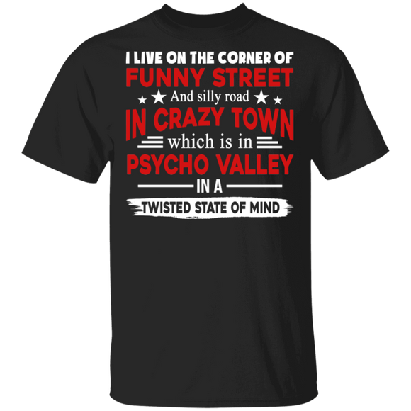 I Live On The Corner Of Funny Street And Silly Road In Crazy Town Which Is In Psycho Valley In A Twisted State Of Mind Gifts T-Shirt - Macnystore