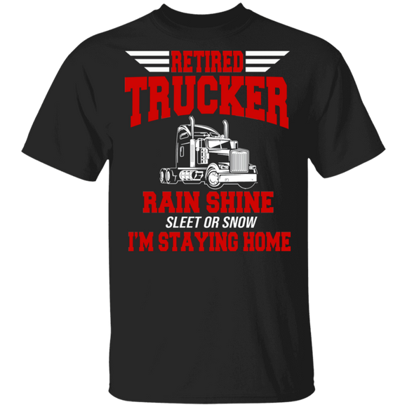 Retired Trucker Rain Shine Sleet Or Snow I'm Staying Home Cool Truck Trucker Gifts T-Shirt - Macnystore