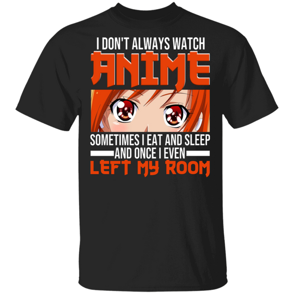 Anime Lover Shirt I Don't Always Watch Anime Sometimes I Eat And Sleep And Once I Even Left My Room Funny Anime Lover Gifts T-Shirt - Macnystore