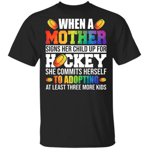 When A Mother Signs Her Child Up For Hockey She Commits Herself To Adopting At Least Three More Kids Funny Hockey Lover Mother's Day Gifts T-Shirt - Macnystore