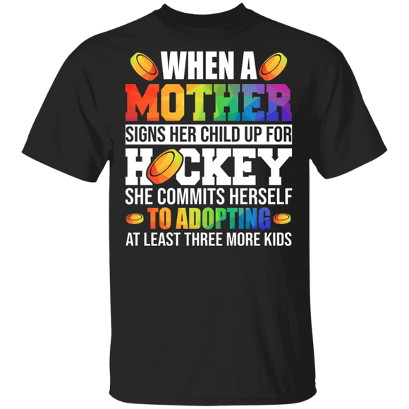 When A Mother Signs Her Child Up For Hockey She Commits Herself To Adopting At Least Three More Kids Funny Hockey Lover Mother's Day Gifts T-Shirt - Macnystore