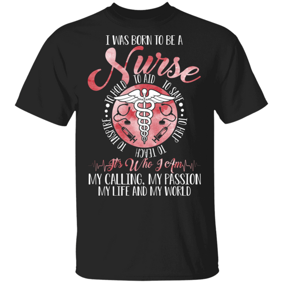 I Was Born To Be A Nurse Who I Am My Calling My Passion My Life Gifts T-Shirt - Macnystore