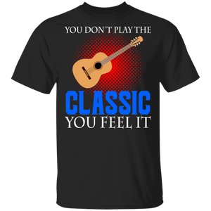 You Don't Play The Classic You Feel It Cool Guitar Classic Music Lover Guitarist Gifts T-Shirt - Macnystore