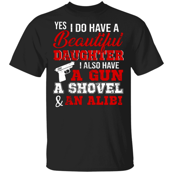 Yes I Do Have A Beautiful Daughter I Also Have A Gun A Shovel And An Alibi Gifts T-Shirt - Macnystore
