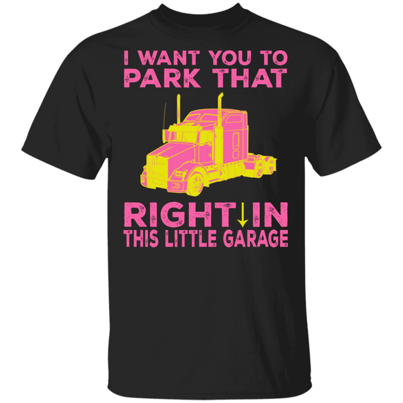 Truck Driver Lover Shirt I Want You To Park That Truck Right In This Little Garage Funny WAP Truck Driver Lover Gifts T-Shirt - Macnystore