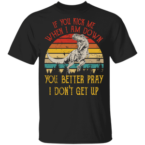 If You Kick Me When I Am Down You Better Pray I Don't Get Up Cool T-Rex Gifts (1) T-Shirt - Macnystore